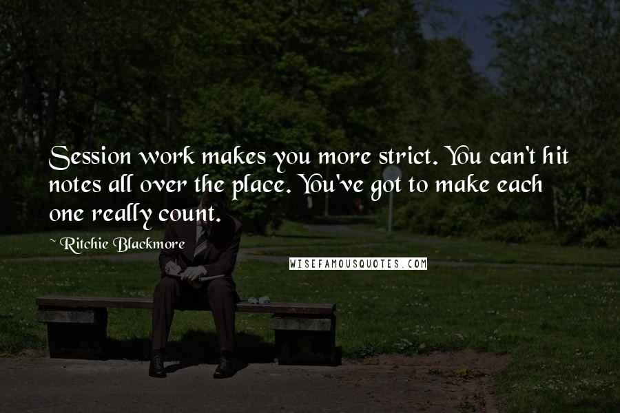 Ritchie Blackmore Quotes: Session work makes you more strict. You can't hit notes all over the place. You've got to make each one really count.