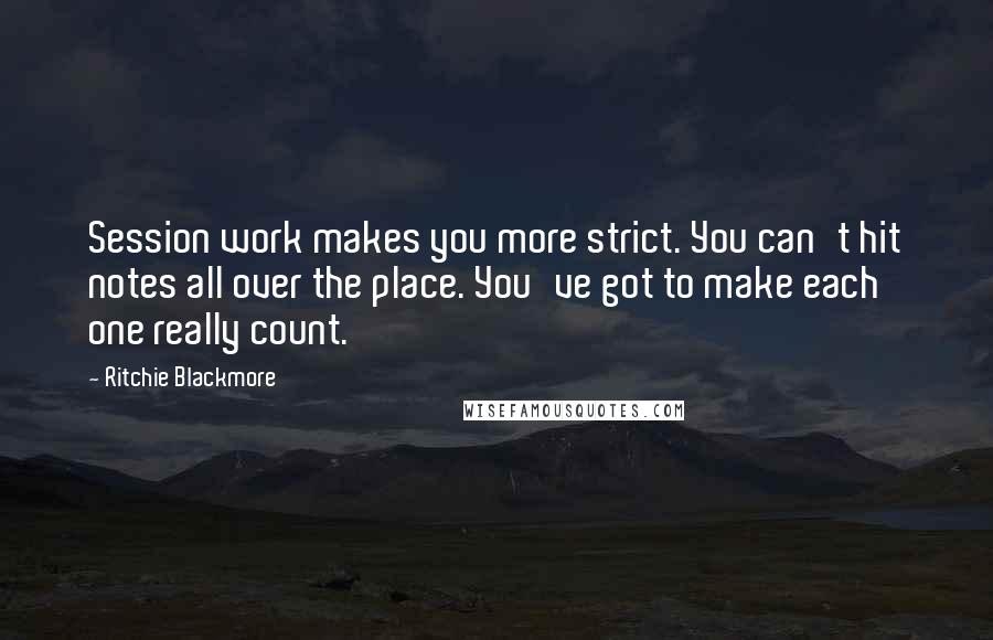 Ritchie Blackmore Quotes: Session work makes you more strict. You can't hit notes all over the place. You've got to make each one really count.