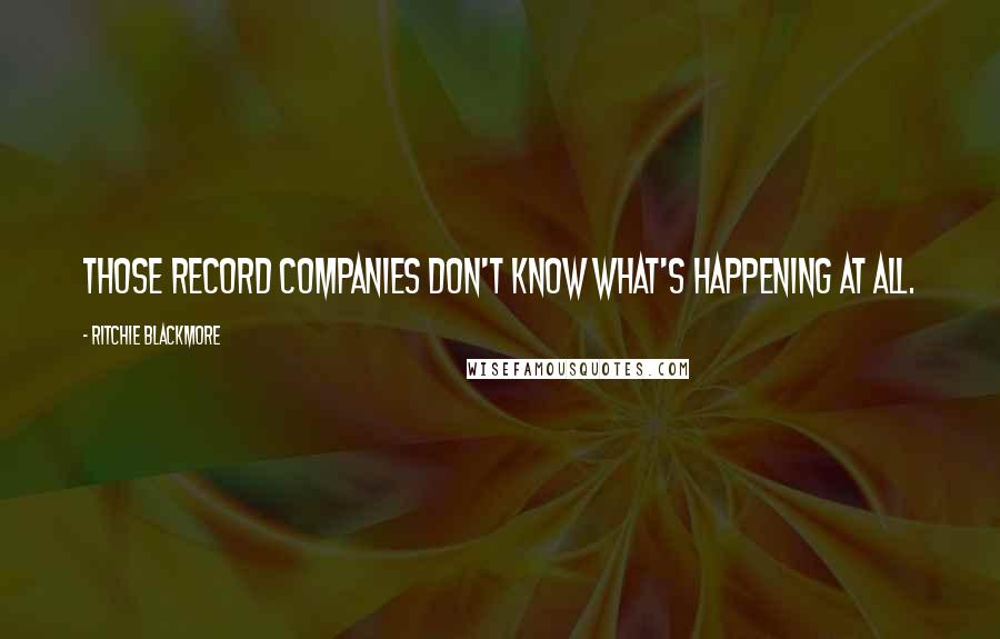 Ritchie Blackmore Quotes: Those record companies don't know what's happening at all.