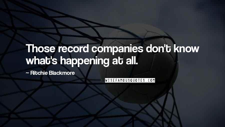 Ritchie Blackmore Quotes: Those record companies don't know what's happening at all.