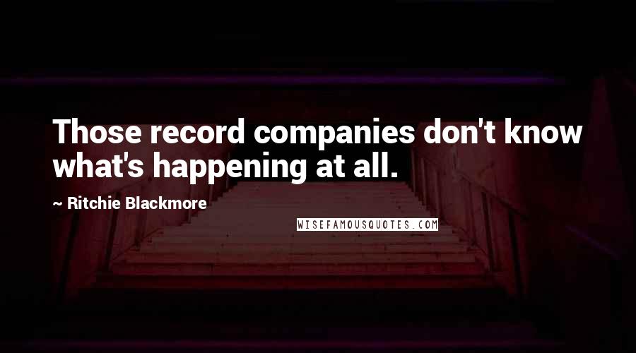 Ritchie Blackmore Quotes: Those record companies don't know what's happening at all.