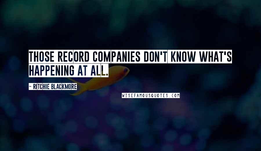 Ritchie Blackmore Quotes: Those record companies don't know what's happening at all.