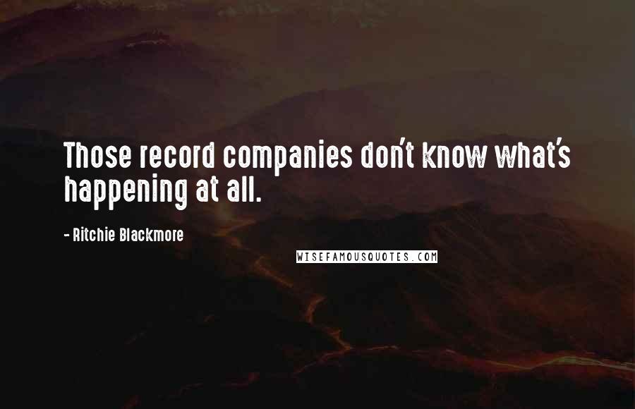 Ritchie Blackmore Quotes: Those record companies don't know what's happening at all.