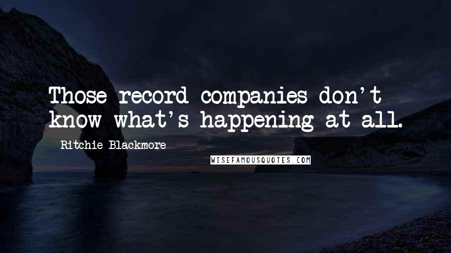 Ritchie Blackmore Quotes: Those record companies don't know what's happening at all.