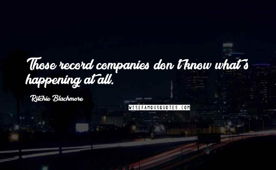 Ritchie Blackmore Quotes: Those record companies don't know what's happening at all.