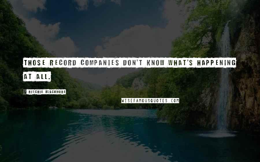 Ritchie Blackmore Quotes: Those record companies don't know what's happening at all.