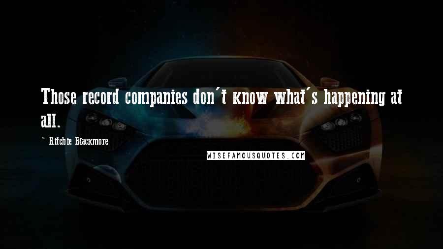 Ritchie Blackmore Quotes: Those record companies don't know what's happening at all.
