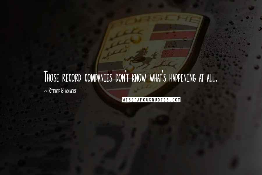 Ritchie Blackmore Quotes: Those record companies don't know what's happening at all.