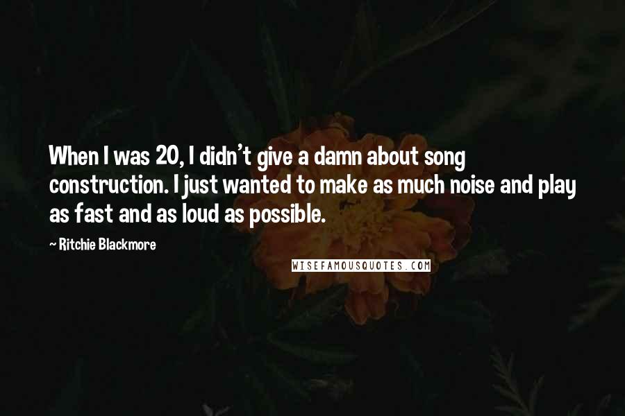 Ritchie Blackmore Quotes: When I was 20, I didn't give a damn about song construction. I just wanted to make as much noise and play as fast and as loud as possible.