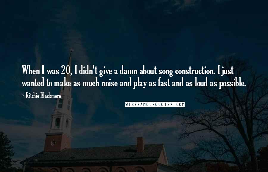 Ritchie Blackmore Quotes: When I was 20, I didn't give a damn about song construction. I just wanted to make as much noise and play as fast and as loud as possible.