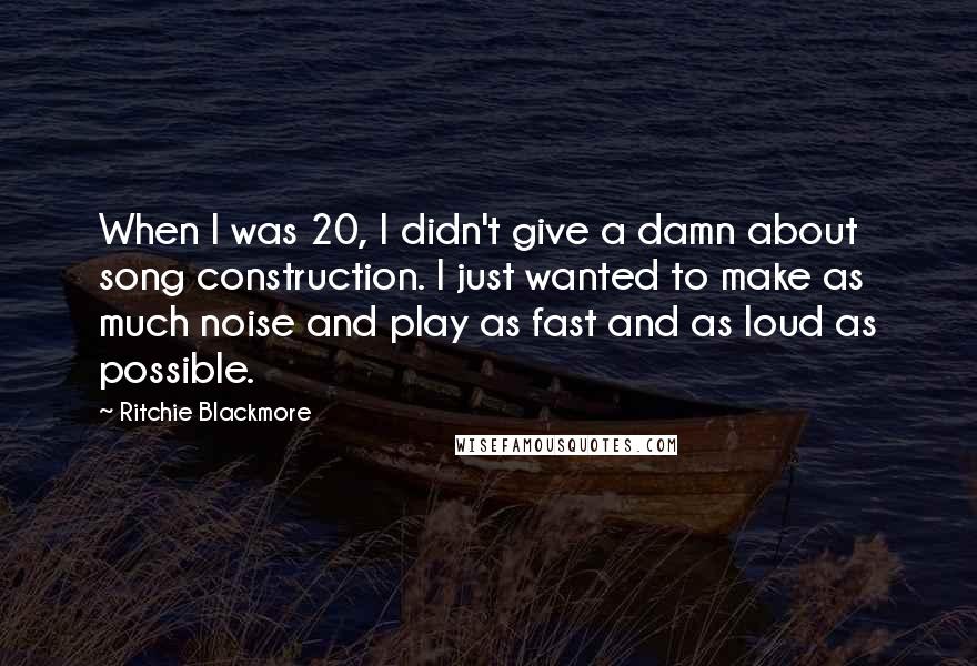 Ritchie Blackmore Quotes: When I was 20, I didn't give a damn about song construction. I just wanted to make as much noise and play as fast and as loud as possible.