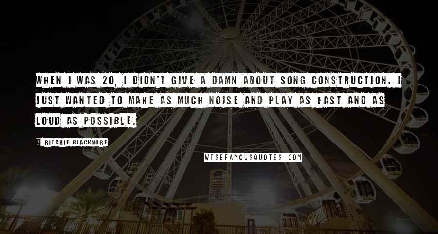 Ritchie Blackmore Quotes: When I was 20, I didn't give a damn about song construction. I just wanted to make as much noise and play as fast and as loud as possible.