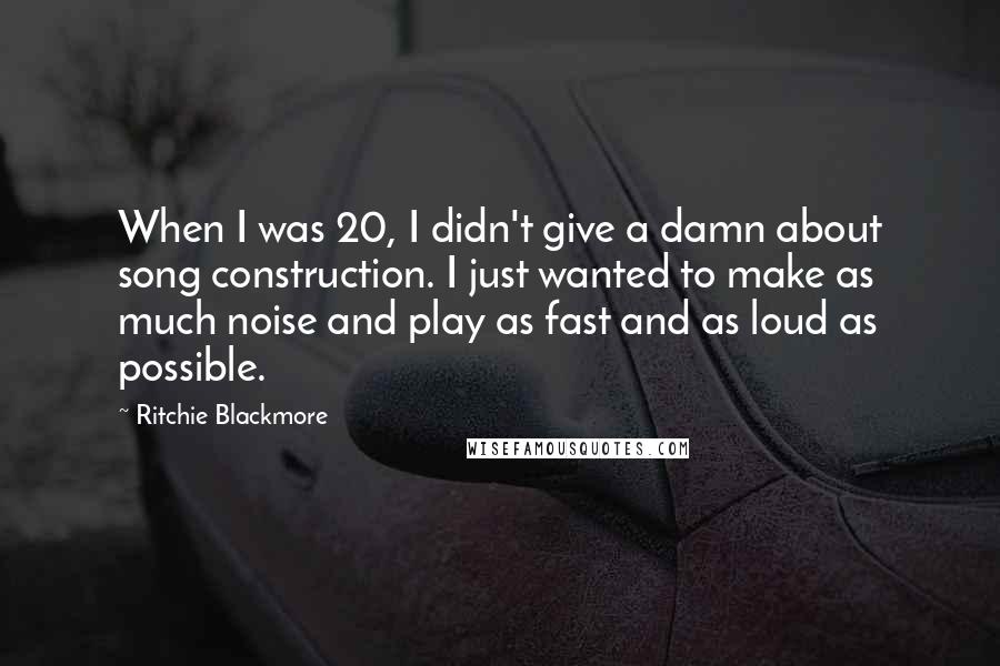 Ritchie Blackmore Quotes: When I was 20, I didn't give a damn about song construction. I just wanted to make as much noise and play as fast and as loud as possible.