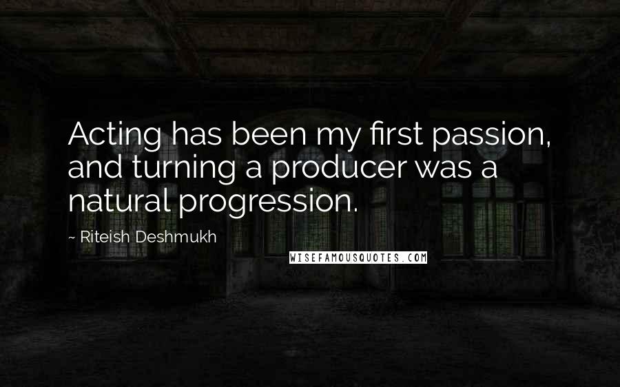 Riteish Deshmukh Quotes: Acting has been my first passion, and turning a producer was a natural progression.