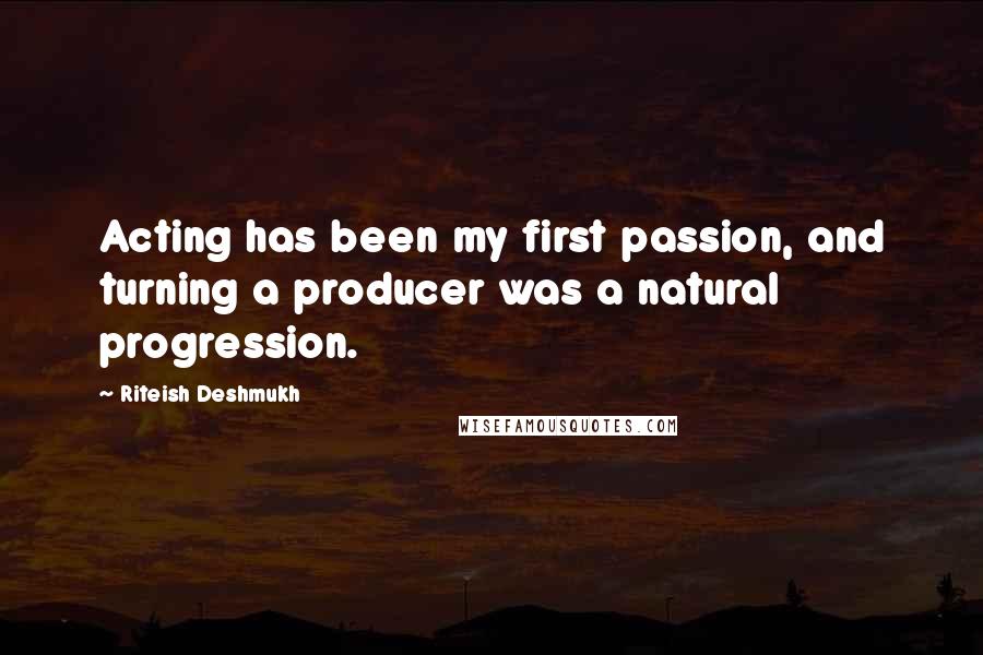 Riteish Deshmukh Quotes: Acting has been my first passion, and turning a producer was a natural progression.