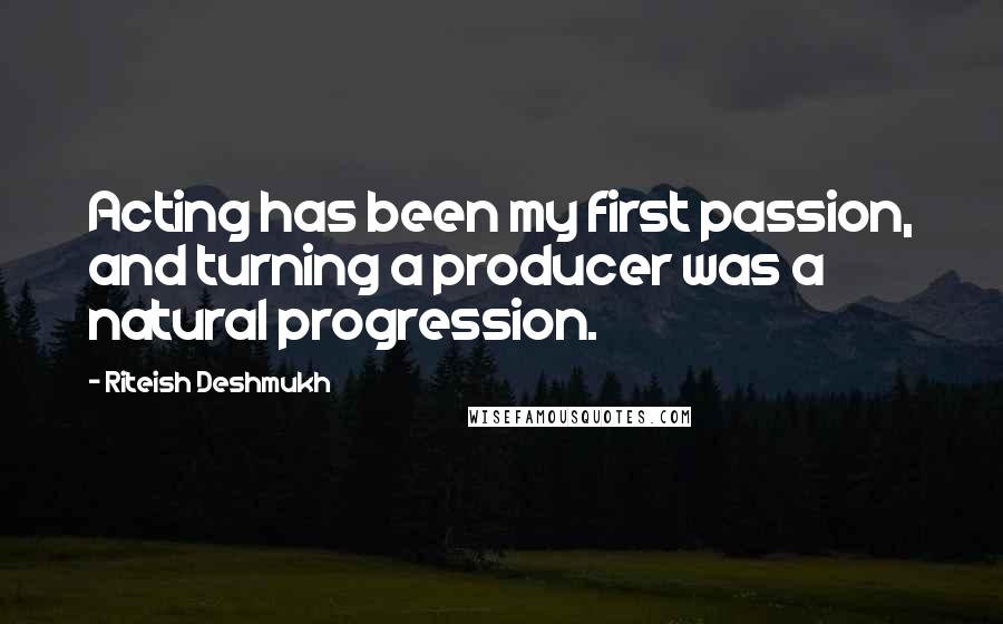 Riteish Deshmukh Quotes: Acting has been my first passion, and turning a producer was a natural progression.