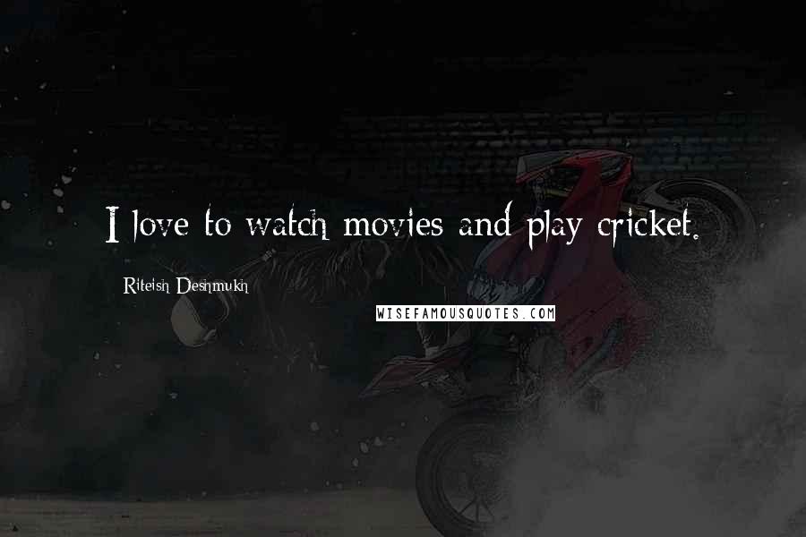 Riteish Deshmukh Quotes: I love to watch movies and play cricket.