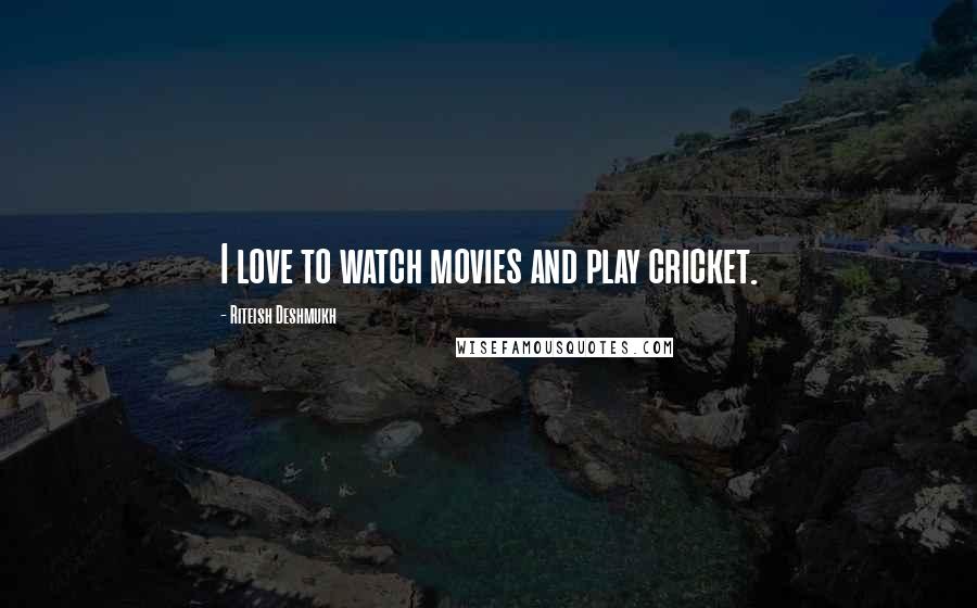 Riteish Deshmukh Quotes: I love to watch movies and play cricket.