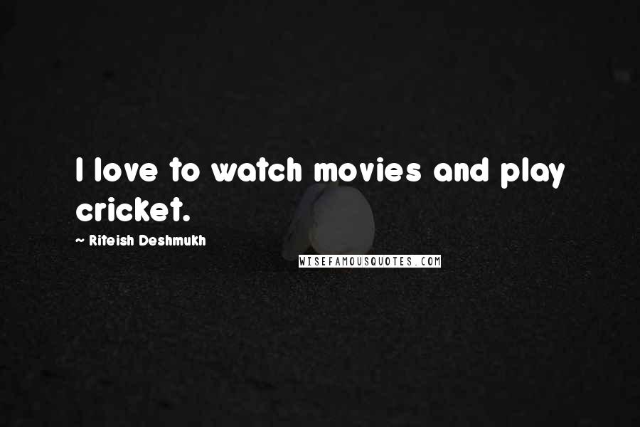 Riteish Deshmukh Quotes: I love to watch movies and play cricket.