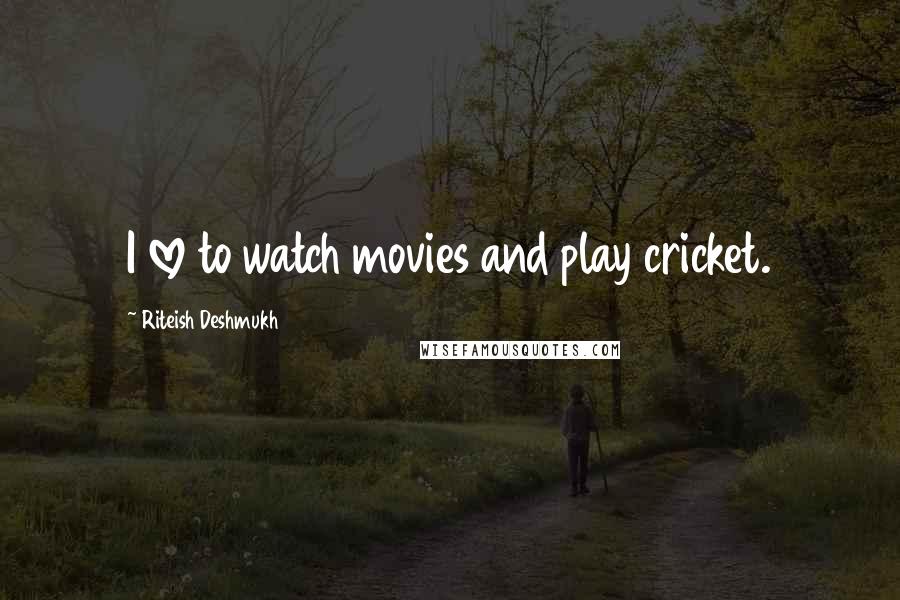 Riteish Deshmukh Quotes: I love to watch movies and play cricket.