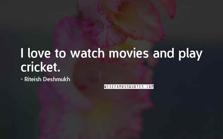Riteish Deshmukh Quotes: I love to watch movies and play cricket.