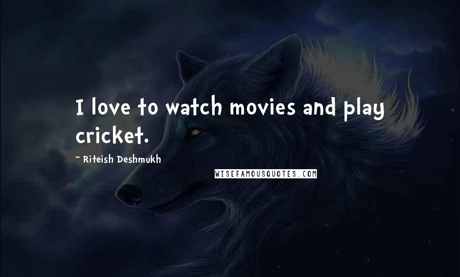 Riteish Deshmukh Quotes: I love to watch movies and play cricket.