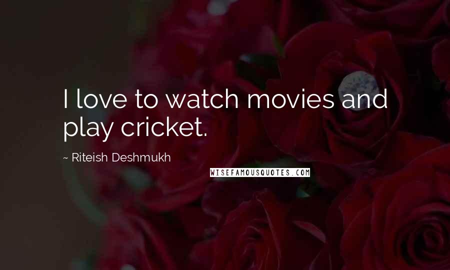 Riteish Deshmukh Quotes: I love to watch movies and play cricket.