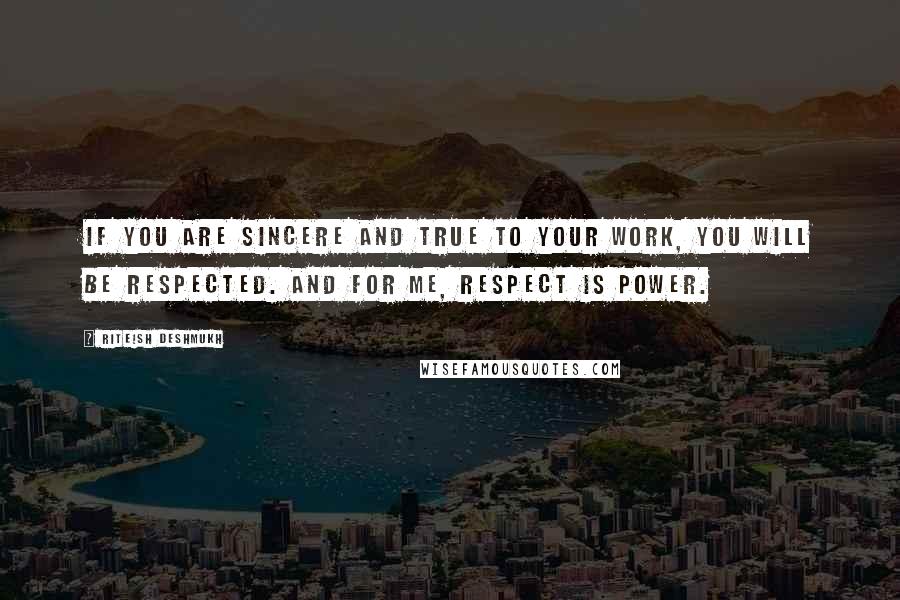 Riteish Deshmukh Quotes: If you are sincere and true to your work, you will be respected. And for me, respect is power.