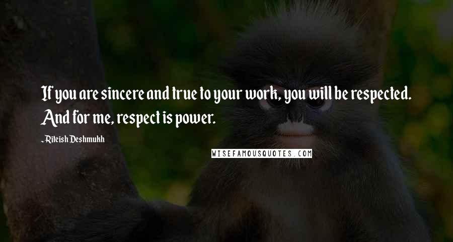 Riteish Deshmukh Quotes: If you are sincere and true to your work, you will be respected. And for me, respect is power.