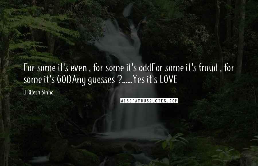 Ritesh Sinha Quotes: For some it's even , for some it's oddFor some it's fraud , for some it's GODAny guesses ?......Yes it's LOVE