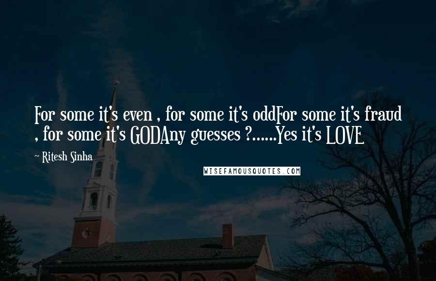 Ritesh Sinha Quotes: For some it's even , for some it's oddFor some it's fraud , for some it's GODAny guesses ?......Yes it's LOVE