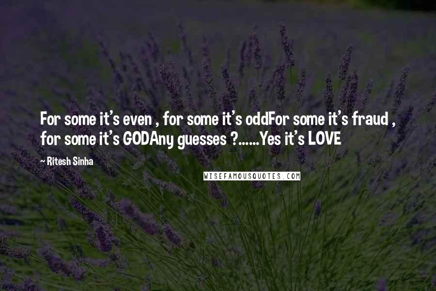 Ritesh Sinha Quotes: For some it's even , for some it's oddFor some it's fraud , for some it's GODAny guesses ?......Yes it's LOVE