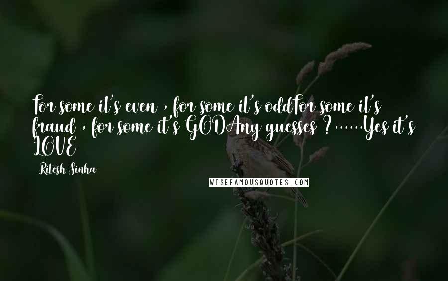 Ritesh Sinha Quotes: For some it's even , for some it's oddFor some it's fraud , for some it's GODAny guesses ?......Yes it's LOVE