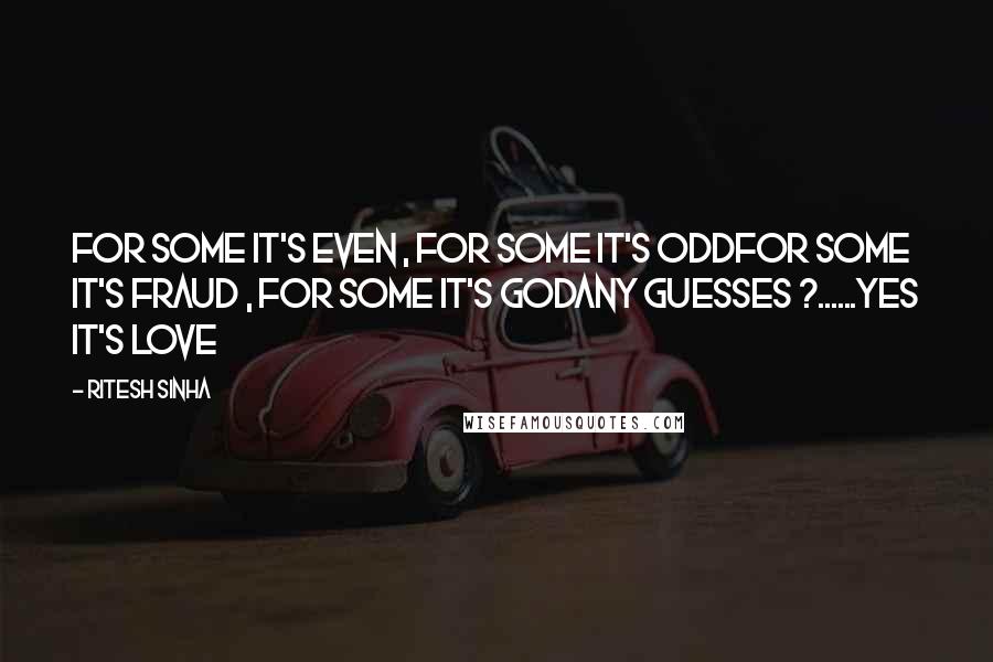 Ritesh Sinha Quotes: For some it's even , for some it's oddFor some it's fraud , for some it's GODAny guesses ?......Yes it's LOVE