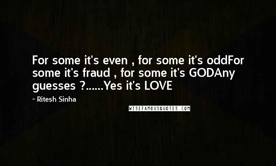 Ritesh Sinha Quotes: For some it's even , for some it's oddFor some it's fraud , for some it's GODAny guesses ?......Yes it's LOVE