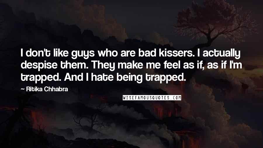 Ritika Chhabra Quotes: I don't like guys who are bad kissers. I actually despise them. They make me feel as if, as if I'm trapped. And I hate being trapped.