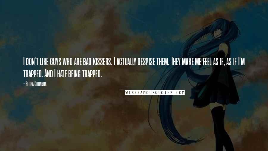 Ritika Chhabra Quotes: I don't like guys who are bad kissers. I actually despise them. They make me feel as if, as if I'm trapped. And I hate being trapped.