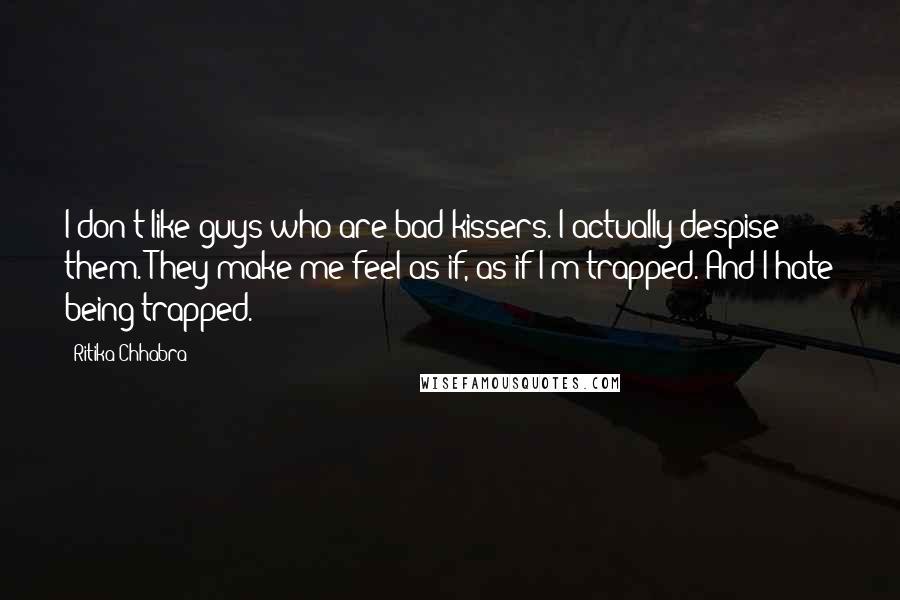 Ritika Chhabra Quotes: I don't like guys who are bad kissers. I actually despise them. They make me feel as if, as if I'm trapped. And I hate being trapped.