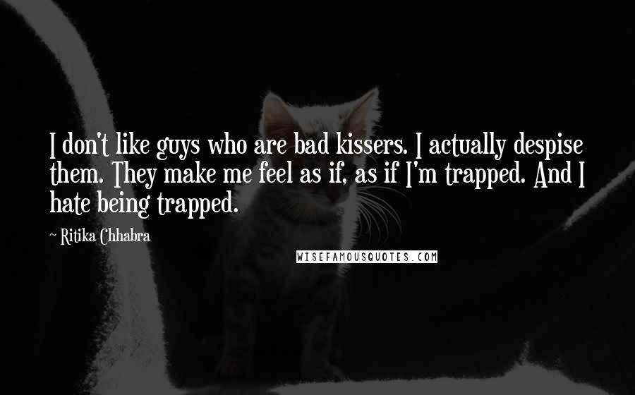 Ritika Chhabra Quotes: I don't like guys who are bad kissers. I actually despise them. They make me feel as if, as if I'm trapped. And I hate being trapped.