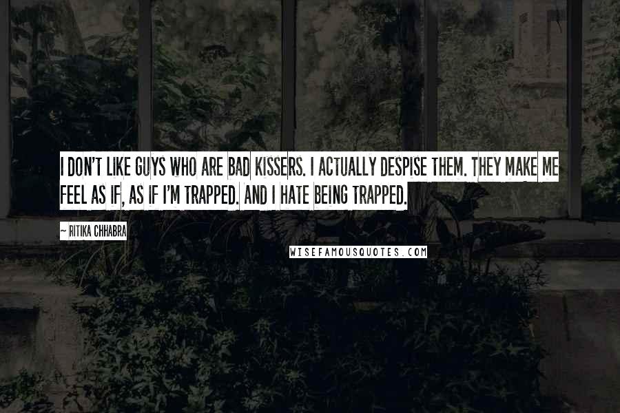 Ritika Chhabra Quotes: I don't like guys who are bad kissers. I actually despise them. They make me feel as if, as if I'm trapped. And I hate being trapped.