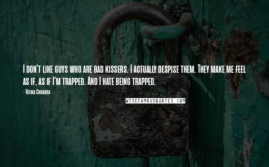 Ritika Chhabra Quotes: I don't like guys who are bad kissers. I actually despise them. They make me feel as if, as if I'm trapped. And I hate being trapped.