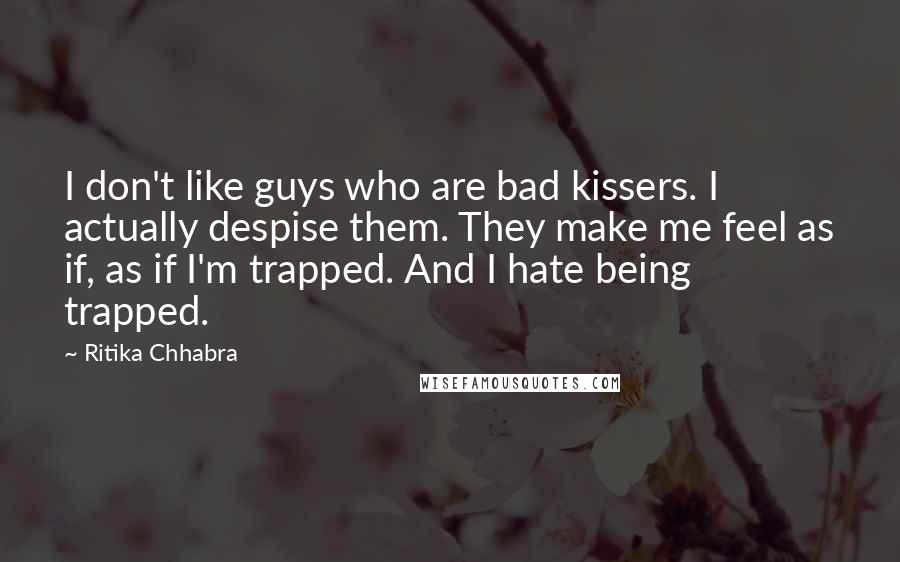 Ritika Chhabra Quotes: I don't like guys who are bad kissers. I actually despise them. They make me feel as if, as if I'm trapped. And I hate being trapped.