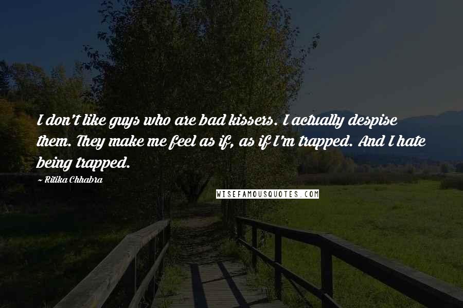 Ritika Chhabra Quotes: I don't like guys who are bad kissers. I actually despise them. They make me feel as if, as if I'm trapped. And I hate being trapped.