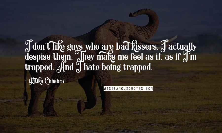 Ritika Chhabra Quotes: I don't like guys who are bad kissers. I actually despise them. They make me feel as if, as if I'm trapped. And I hate being trapped.