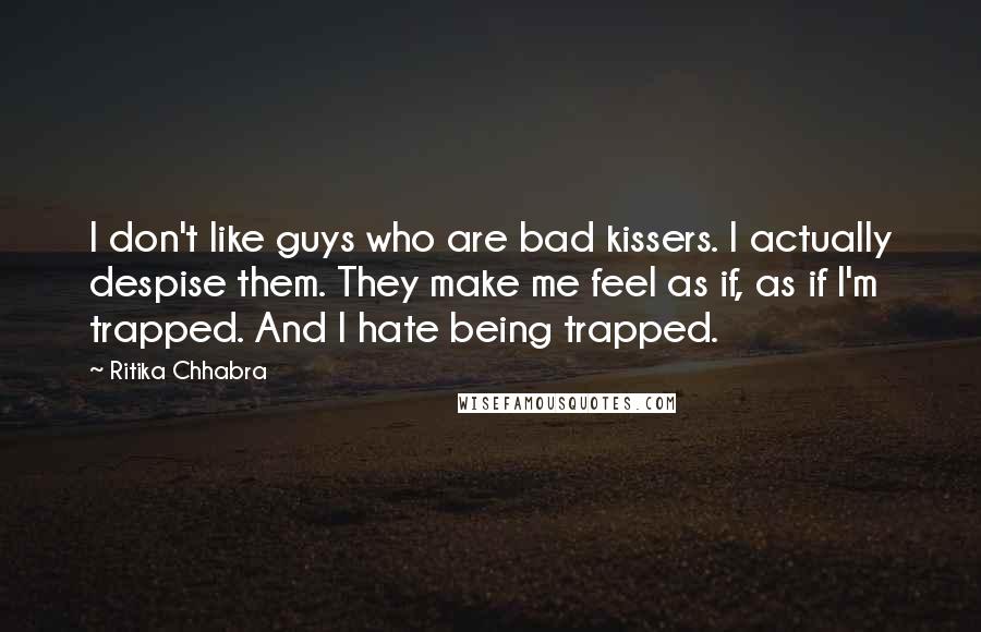 Ritika Chhabra Quotes: I don't like guys who are bad kissers. I actually despise them. They make me feel as if, as if I'm trapped. And I hate being trapped.
