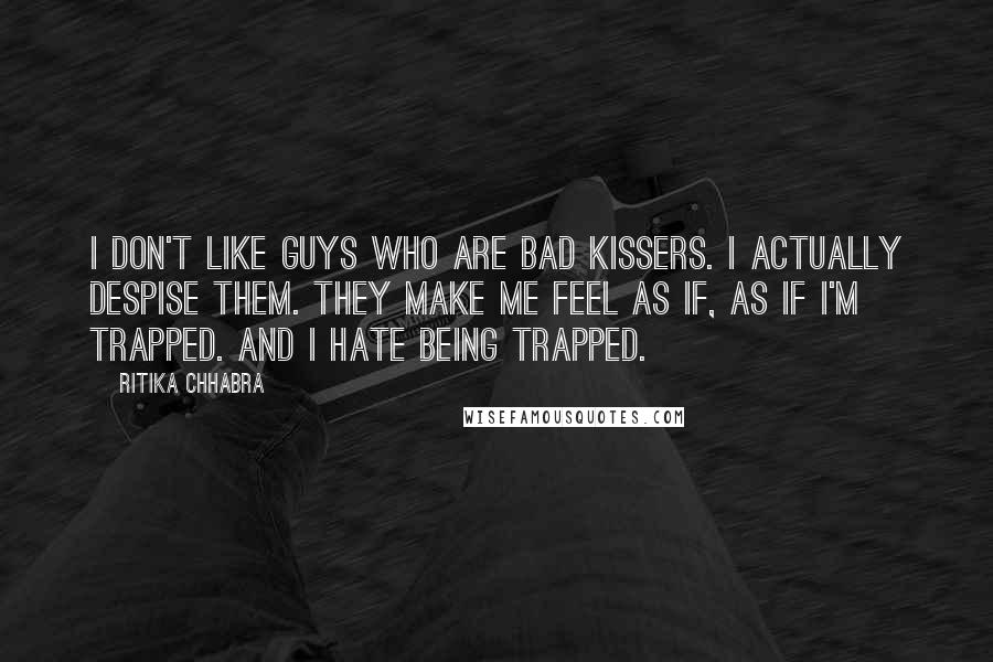 Ritika Chhabra Quotes: I don't like guys who are bad kissers. I actually despise them. They make me feel as if, as if I'm trapped. And I hate being trapped.