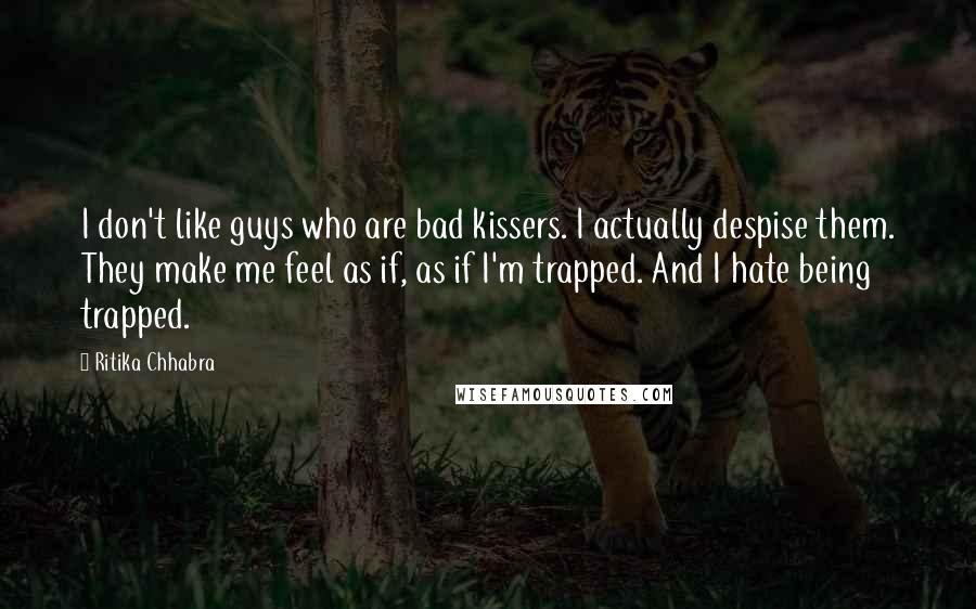 Ritika Chhabra Quotes: I don't like guys who are bad kissers. I actually despise them. They make me feel as if, as if I'm trapped. And I hate being trapped.