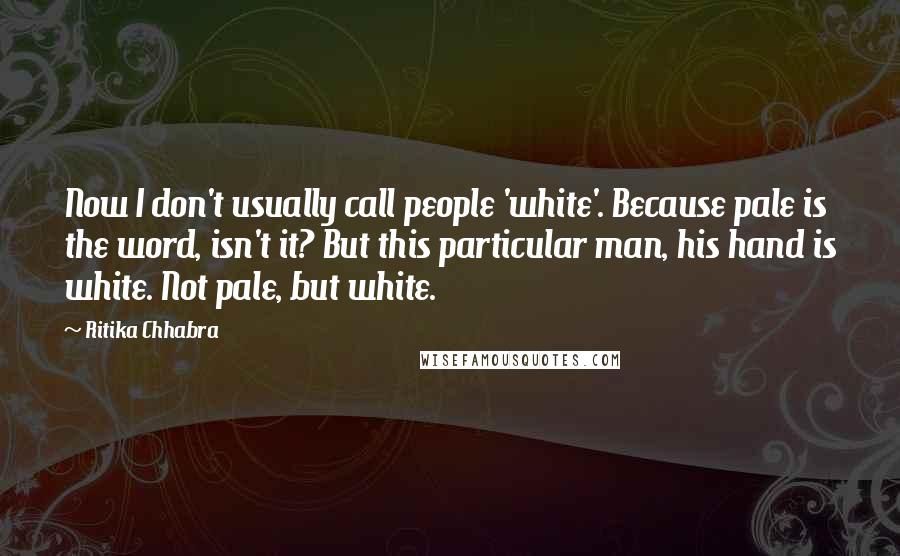 Ritika Chhabra Quotes: Now I don't usually call people 'white'. Because pale is the word, isn't it? But this particular man, his hand is white. Not pale, but white.