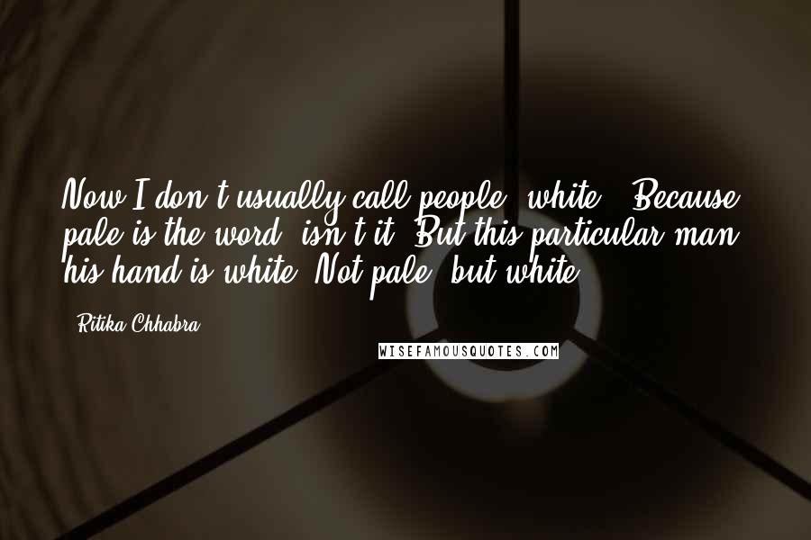 Ritika Chhabra Quotes: Now I don't usually call people 'white'. Because pale is the word, isn't it? But this particular man, his hand is white. Not pale, but white.