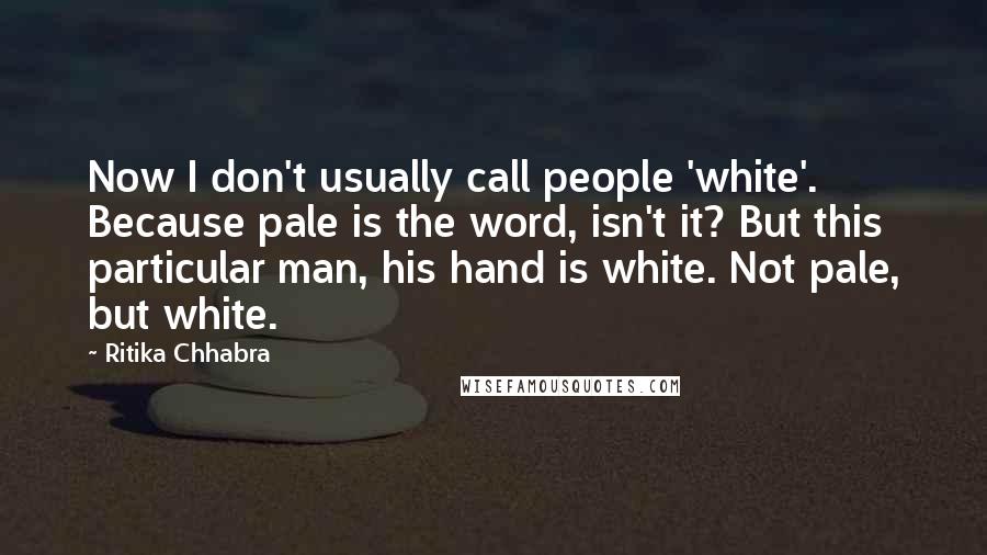 Ritika Chhabra Quotes: Now I don't usually call people 'white'. Because pale is the word, isn't it? But this particular man, his hand is white. Not pale, but white.